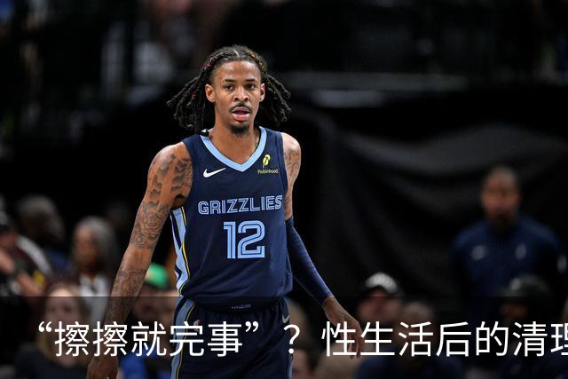 “擦擦就完事”？性生活后的清理，你真做对了吗？