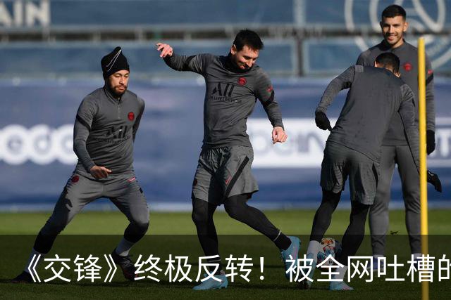 《交锋》终极反转！被全网吐槽的锦兰，竟是隐藏王牌