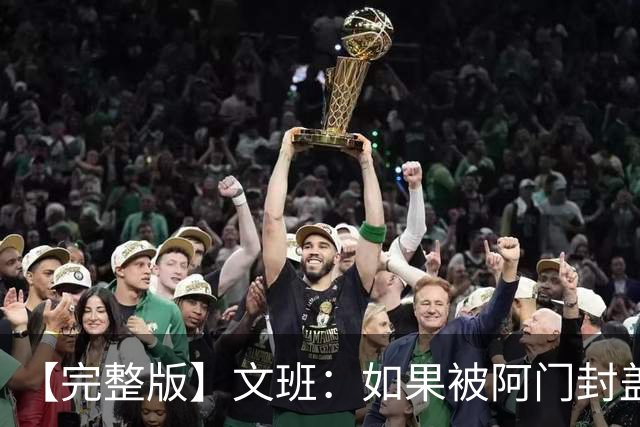 【完整版】文班：如果被阿门封盖那球能重来 我会直接扣进去