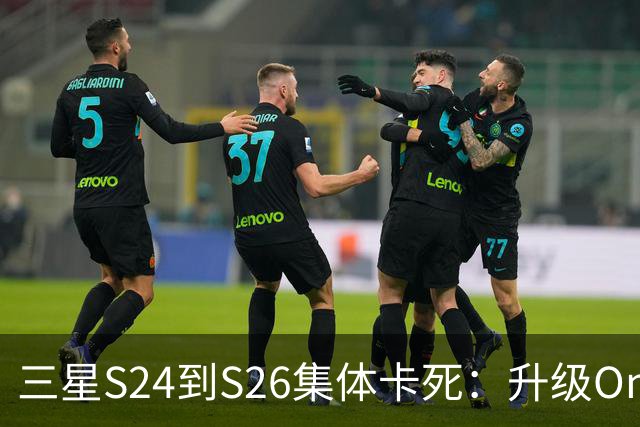 三星S24到S26集体卡死：升级One UI 9后进不了主屏幕