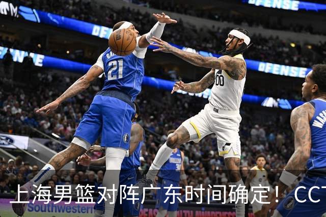 上海男篮对阵广东时间确定！CCTV5会直播，上海有望主场获胜