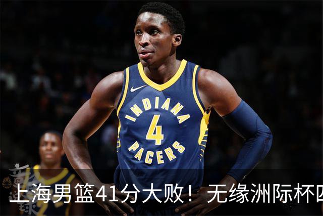 上海男篮41分大败！无缘洲际杯四强，张镇麟8分、王哲林14分