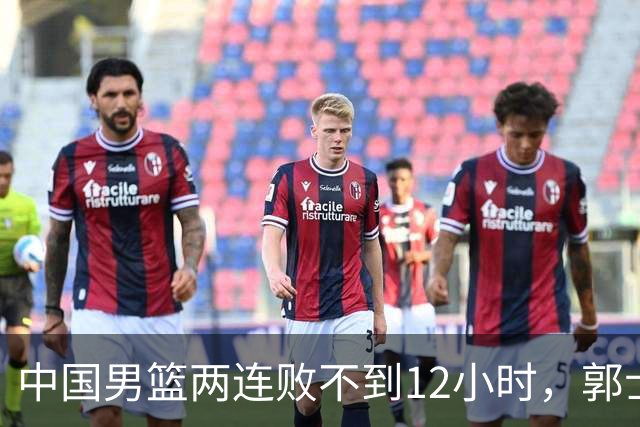 中国男篮两连败不到12小时，郭士强官宣2大重磅决策，姚明没说错