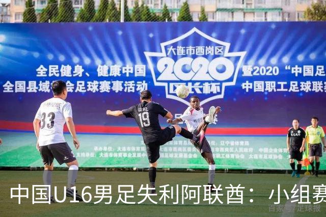 中国U16男足失利阿联酋：小组赛末轮命运悬而未决，晋级四强的希望仍在