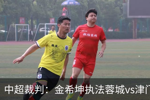 中超裁判：金希坤执法蓉城vs津门虎，米纳科维奇执法铁人vs三镇