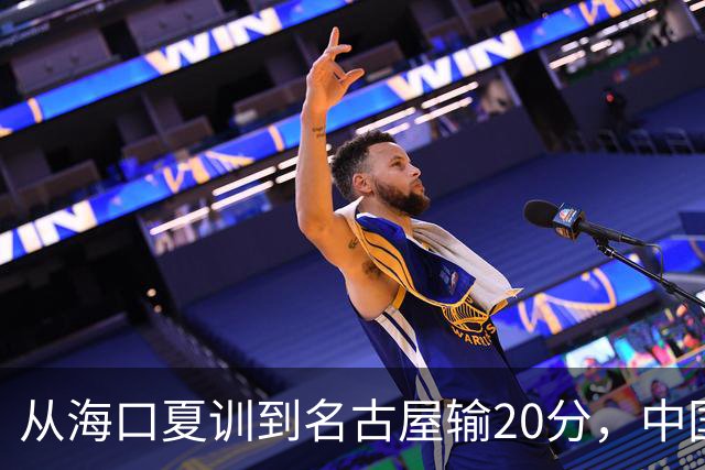 从海口夏训到名古屋输20分，中国男篮这个夏天到底值几分？