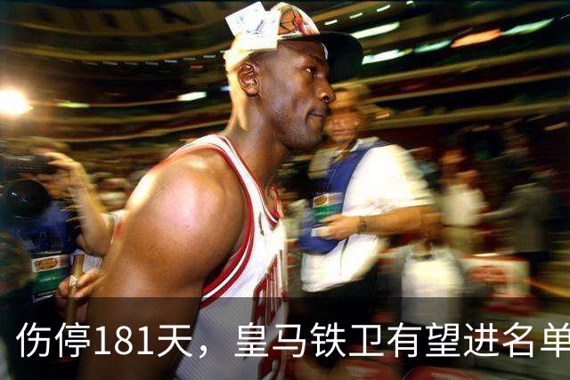 伤停181天，皇马铁卫有望进名单，穆帅却还在犹豫