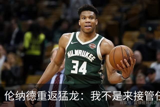 伦纳德重返猛龙：我不是来接管任何东西的