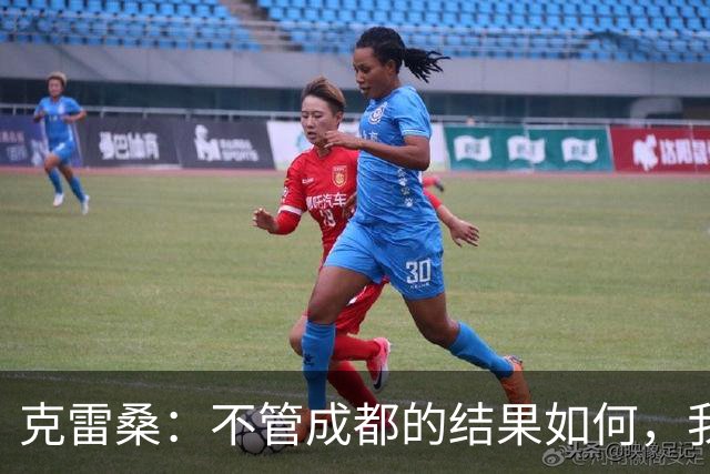 克雷桑：不管成都的结果如何，我们回到主场会全力以赴争胜