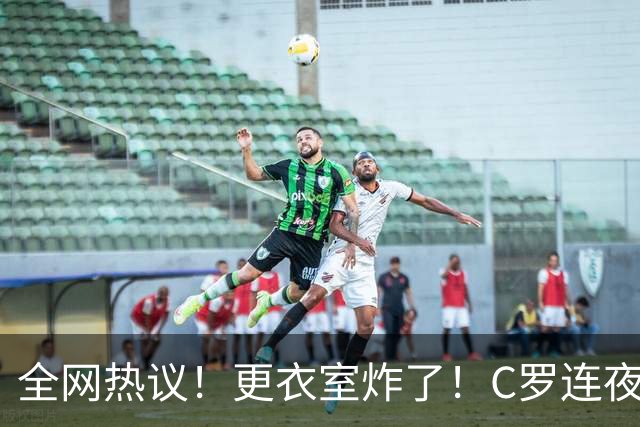 全网热议！更衣室炸了！C罗连夜宣布退出国家队