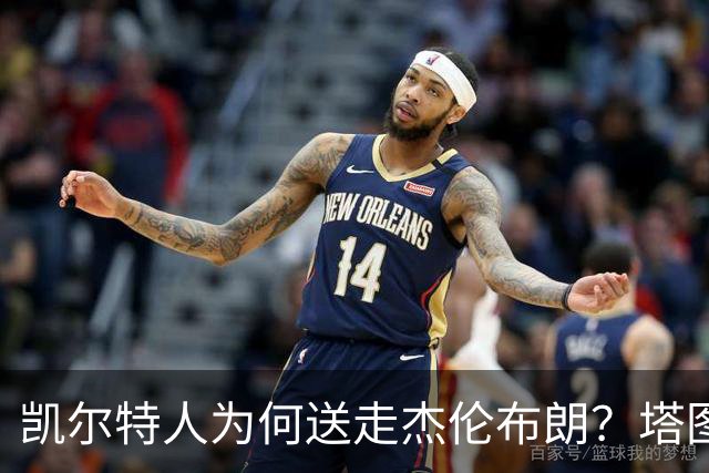 凯尔特人为何送走杰伦布朗？塔图姆这3大优势，碾压级领先