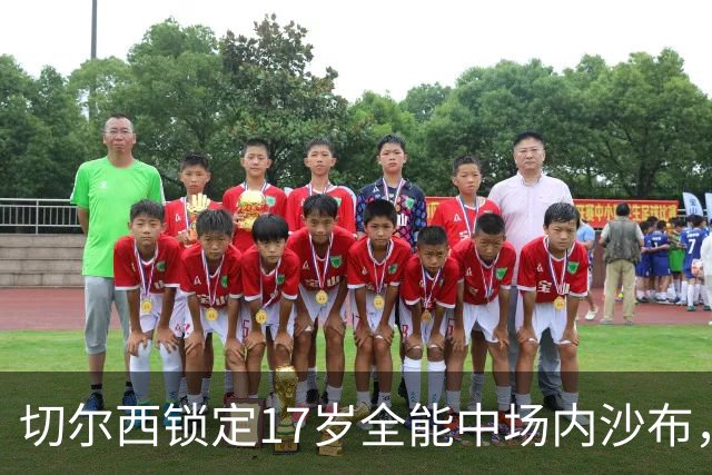 切尔西锁定17岁全能中场内沙布，青训引援布局未来