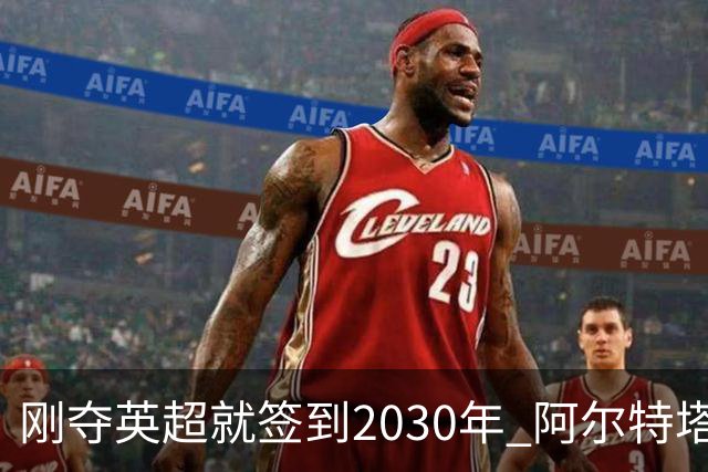 刚夺英超就签到2030年 阿尔特塔真的配得上阿森纳四年顶薪吗？