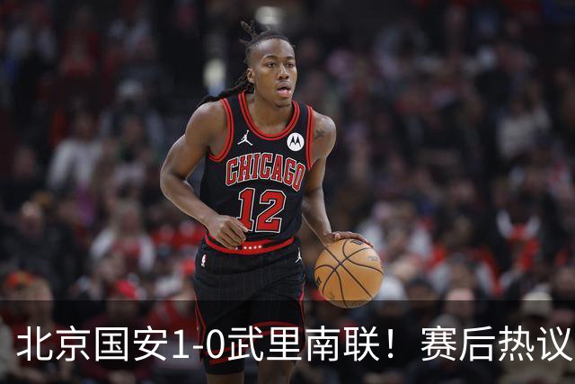 北京国安1-0武里南联！赛后热议：拿3分是惊喜；蒙哥马利是好教练
