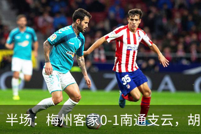 半场：梅州客家0-1南通支云，胡鸣飞头球破门