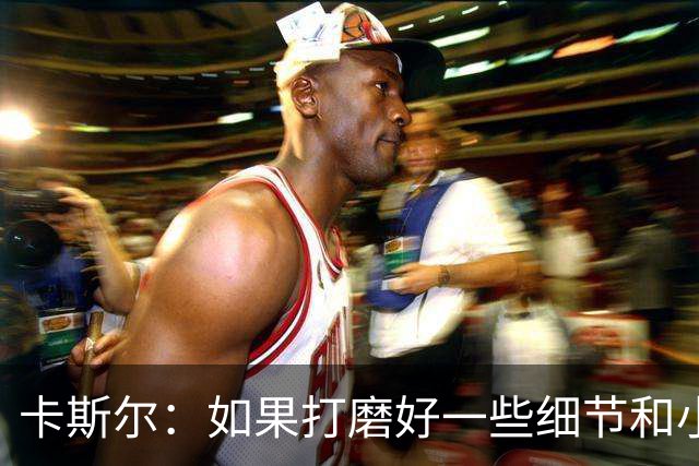 卡斯尔：如果打磨好一些细节和小事 我们原本可以拿到想要的结果