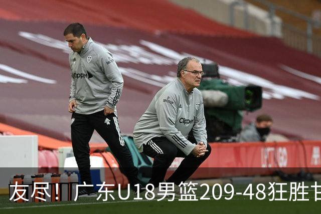 友尽！广东U18男篮209-48狂胜甘肃 夏振峰33分引11人上双狂赢161分