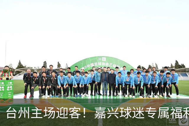 台州主场迎客！嘉兴球迷专属福利已就位
