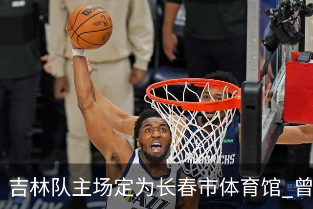 吉林队主场定为长春市体育馆 曾在此4进四强