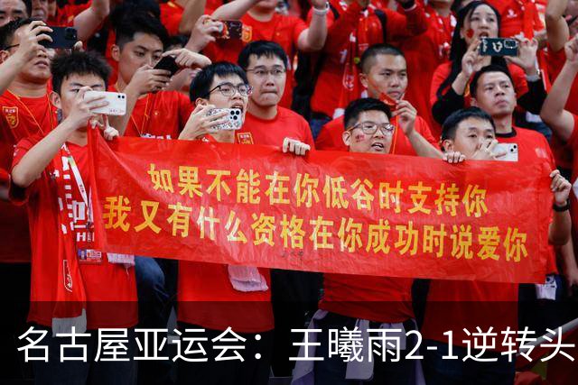 名古屋亚运会：王曦雨2-1逆转头号种子伊埃拉，中国队提前包揽女单金银牌