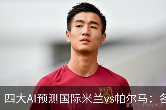 四大AI预测国际米兰vs帕尔马：各家一致看好国米主场大胜