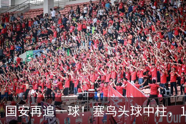 国安再追一球！塞鸟头球中柱，19岁邓捷夫补射破门