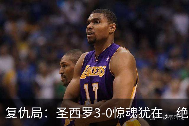 复仇局：圣西罗3-0惊魂犹在，绝境乌鸡能否再掀不败AC米兰