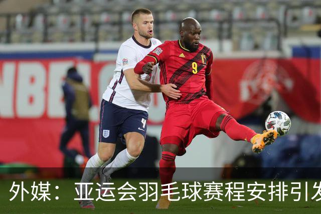 外媒：亚运会羽毛球赛程安排引发批评