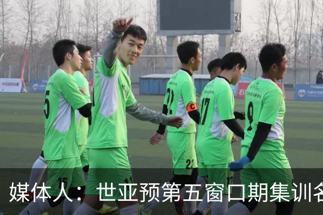 媒体人：世亚预第五窗口期集训名单已定，祝福他们