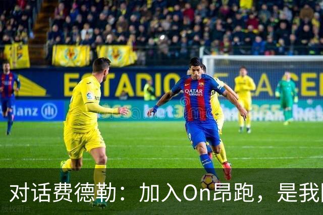 对话费德勒：加入On昂跑，是我回馈网球的一种方式