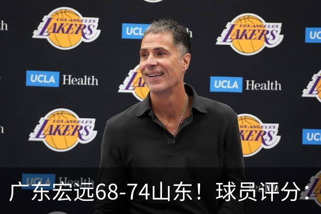 广东宏远68-74山东！球员评分：4人满分，3人良好，1人不合格