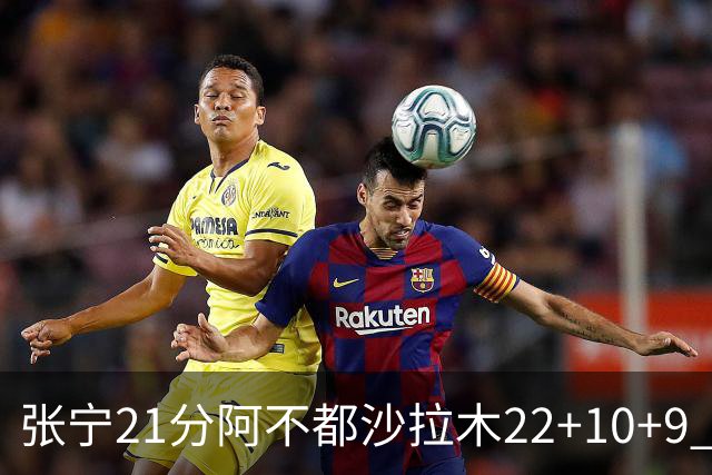 张宁21分阿不都沙拉木22+10+9 山西险胜新疆