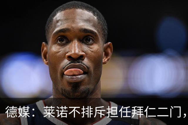 德媒：莱诺不排斥担任拜仁二门，达门大概率不愿意长期坐板凳