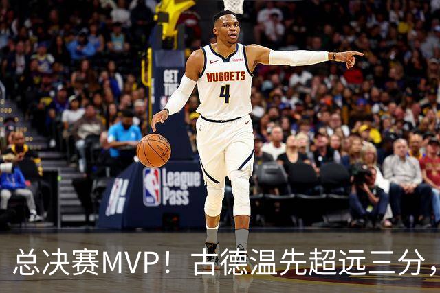 总决赛MVP！古德温先超远三分，随后强杀篮下轻松得分