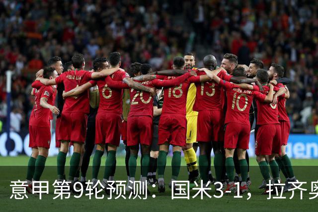 意甲第9轮预测：国米3-1，拉齐奥2-1，AC米兰2-1,罗马2-0,科莫1-1