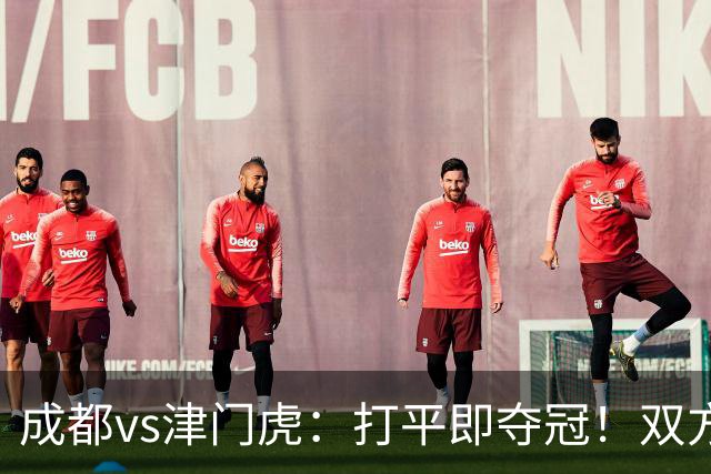 成都vs津门虎：打平即夺冠！双方均4外援首发，王子铭出战