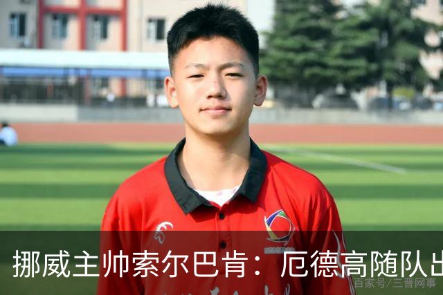 挪威主帅索尔巴肯：厄德高随队出征威尔士，但不确定能否出场