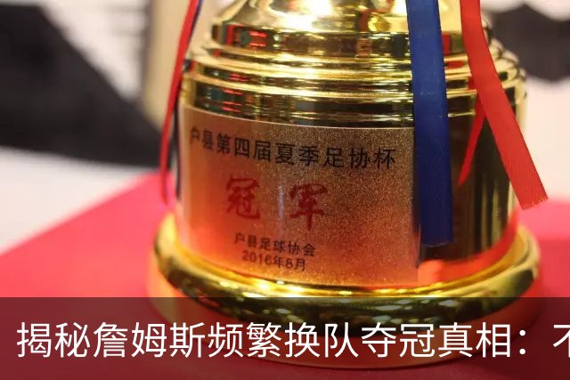 揭秘詹姆斯频繁换队夺冠真相：不是抱团成瘾，是根本做不了球队基石