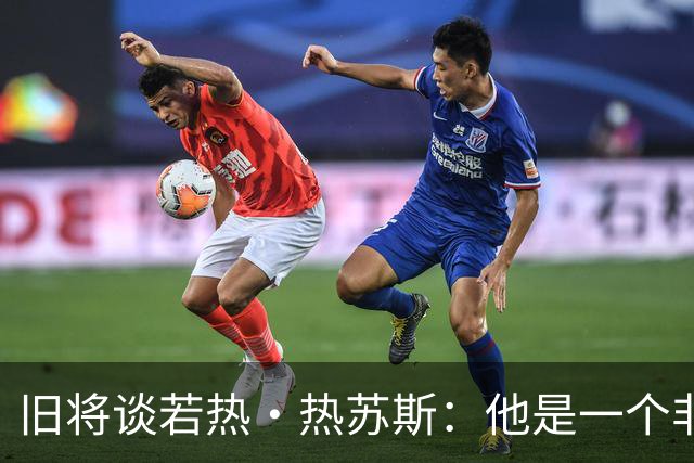 旧将谈若热·热苏斯：他是一个非常有主见的人，很少受到他人影响
