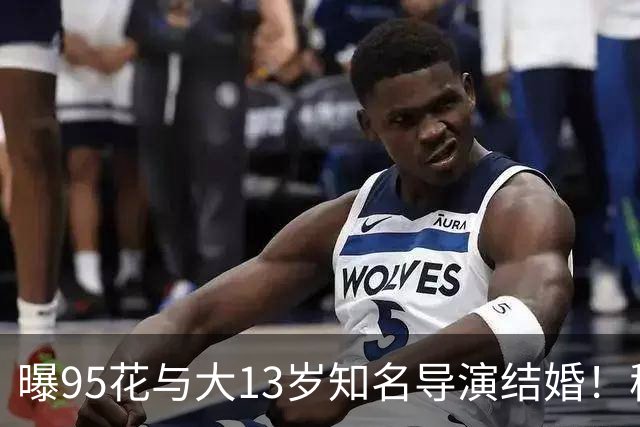 曝95花与大13岁知名导演结婚！秘密怀孕大肚遮不住，粉丝崩溃脱粉