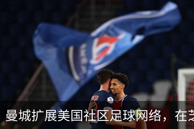 曼城扩展美国社区足球网络，在芝加哥、达拉斯和洛杉矶推出新项目