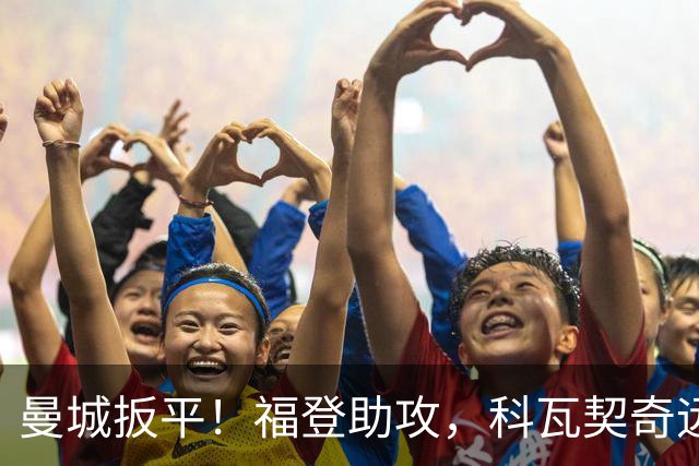 曼城扳平！福登助攻，科瓦契奇远射破门