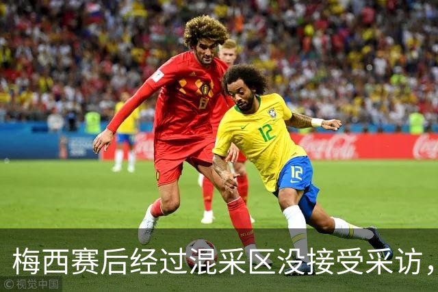 梅西赛后经过混采区没接受采访，向记者挥手告别后离开