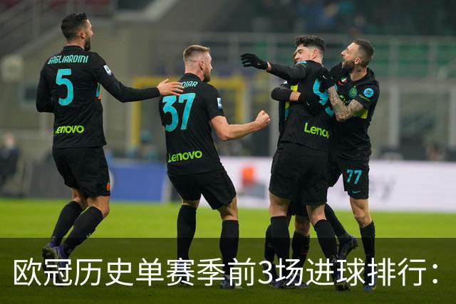 欧冠历史单赛季前3场进球排行：巴黎与10/11赛季枪手并列第一