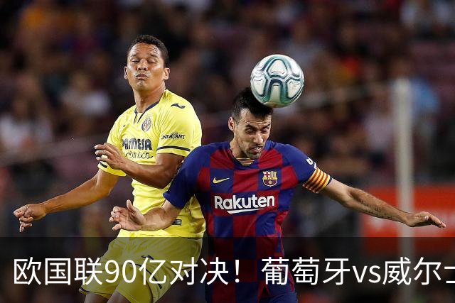 欧国联90亿对决！葡萄牙vs威尔士，41岁C罗再次首发，冲击3大纪录