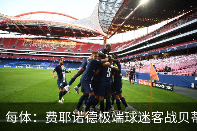 每体：费耶诺德极端球迷客战贝蒂斯赛前在塞维利亚闹事