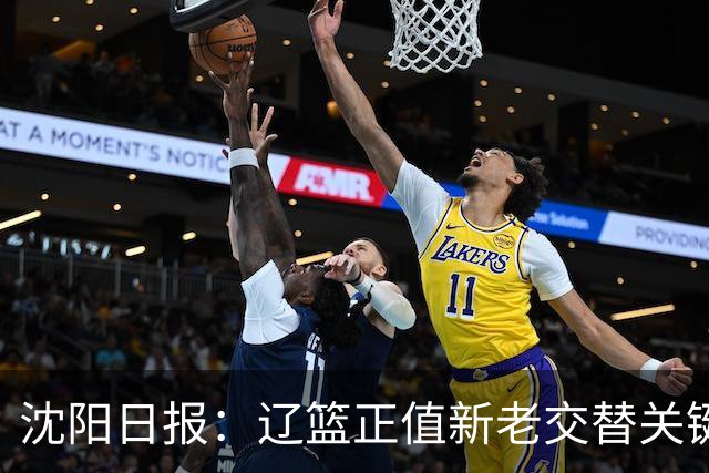 沈阳日报：辽篮正值新老交替关键阶段 球队新人新赛季让人期待