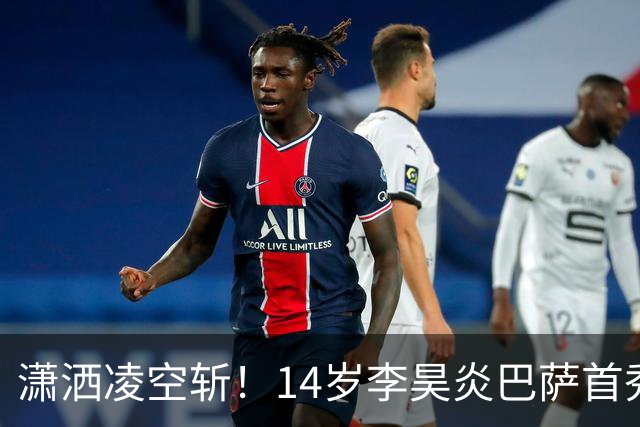 潇洒凌空斩！14岁李昊炎巴萨首秀替补破门 双手指天庆祝 原因感人
