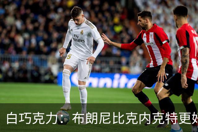 白巧克力：布朗尼比克内克特更好 年轻球员必须证明自己