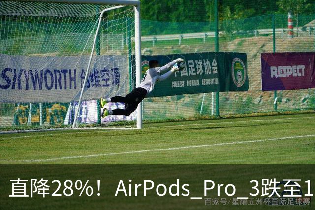 直降28%！AirPods Pro 3跌至179美元